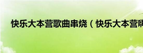 快乐大本营歌曲串烧（快乐大本营嗨曲）
