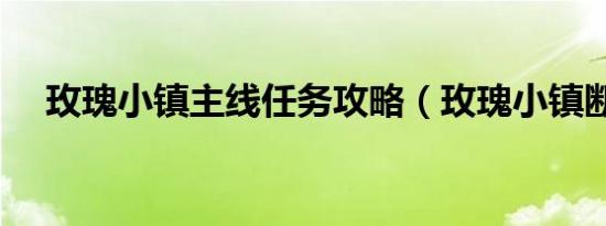玫瑰小镇主线任务攻略（玫瑰小镇断枝）