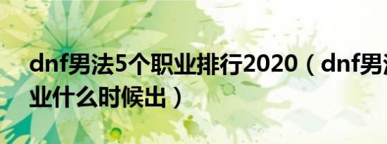 dnf男法5个职业排行2020（dnf男法新3职业什么时候出）