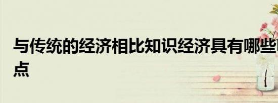 与传统的经济相比知识经济具有哪些明显的特点
