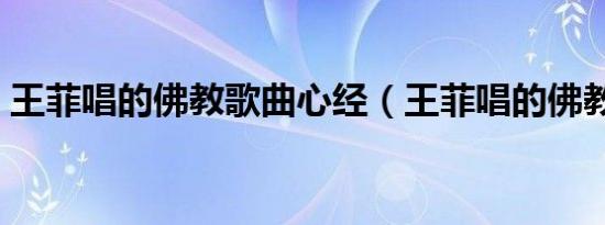王菲唱的佛教歌曲心经（王菲唱的佛教歌曲）