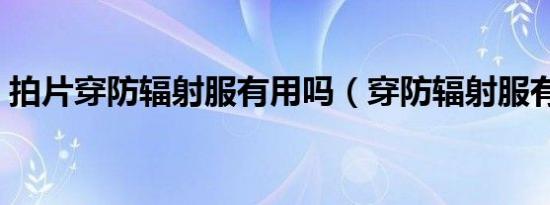 拍片穿防辐射服有用吗（穿防辐射服有用吗）