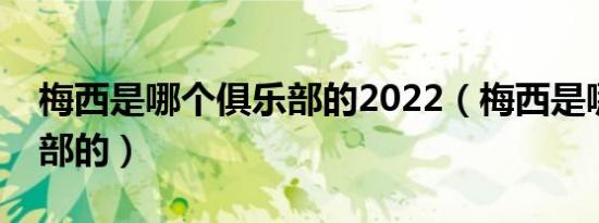 梅西是哪个俱乐部的2022（梅西是哪个俱乐部的）