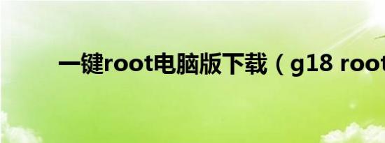 一键root电脑版下载（g18 root）