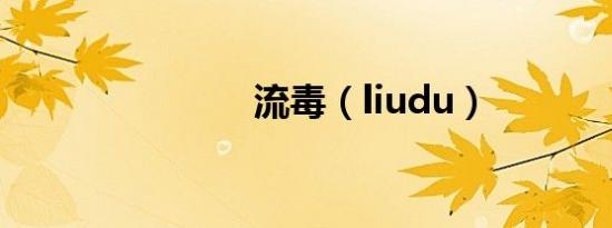 流毒（liudu）