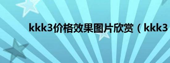 kkk3价格效果图片欣赏（kkk3）