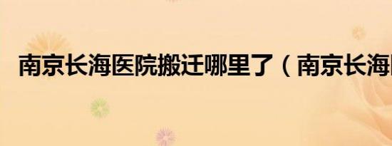 南京长海医院搬迁哪里了（南京长海医院）
