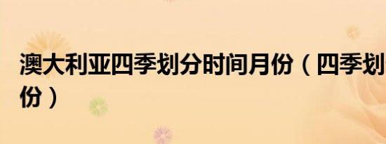 澳大利亚四季划分时间月份（四季划分时间月份）
