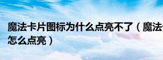 魔法卡片图标为什么点亮不了（魔法卡片图标怎么点亮）