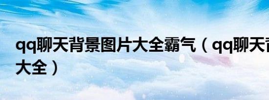 qq聊天背景图片大全霸气（qq聊天背景图片大全）