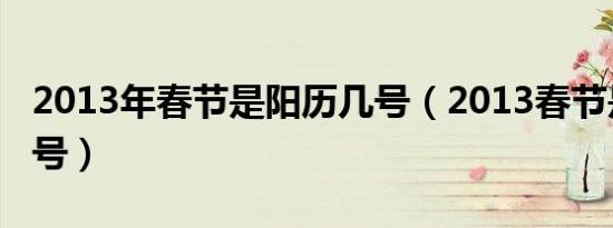 2013年春节是阳历几号（2013春节是几月几号）