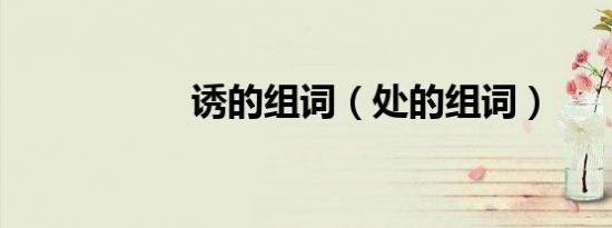 诱的组词（处的组词）