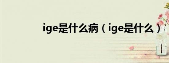 ige是什么病（ige是什么）