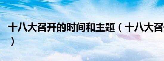 十八大召开的时间和主题（十八大召开的时间）