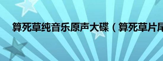 算死草纯音乐原声大碟（算死草片尾曲）