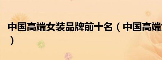 中国高端女装品牌前十名（中国高端女装品牌）
