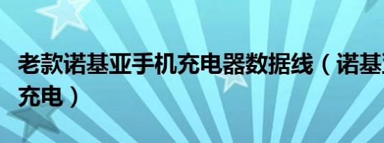 老款诺基亚手机充电器数据线（诺基亚数据线充电）
