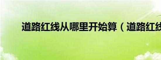 道路红线从哪里开始算（道路红线）