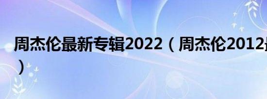 周杰伦最新专辑2022（周杰伦2012最新专辑）