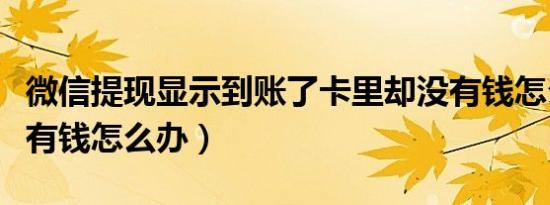微信提现显示到账了卡里却没有钱怎么办（没有钱怎么办）