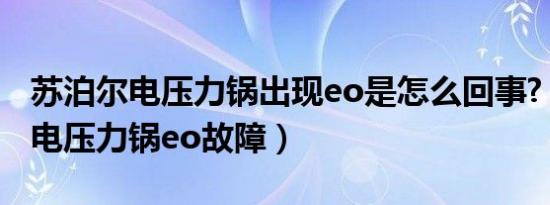 苏泊尔电压力锅出现eo是怎么回事?（苏泊尔电压力锅eo故障）
