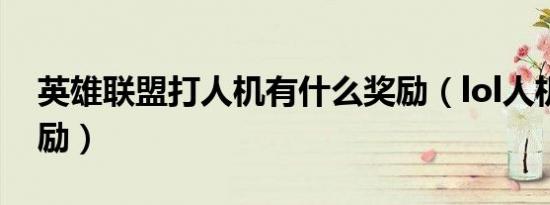 英雄联盟打人机有什么奖励（lol人机对战奖励）