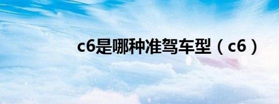 c6是哪种准驾车型（c6）