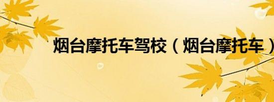 烟台摩托车驾校（烟台摩托车）