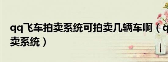 qq飞车拍卖系统可拍卖几辆车啊（qq飞车拍卖系统）