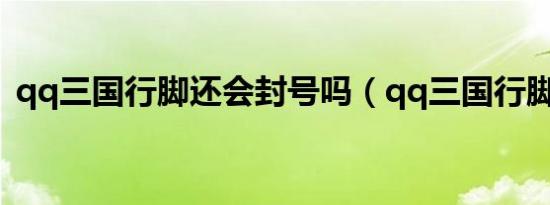 qq三国行脚还会封号吗（qq三国行脚问题）