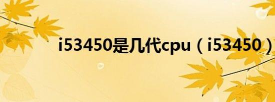 i53450是几代cpu（i53450）