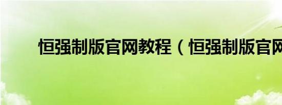 恒强制版官网教程（恒强制版官网）