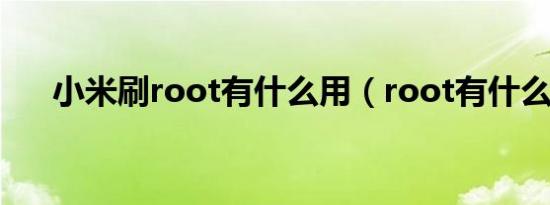 小米刷root有什么用（root有什么用）