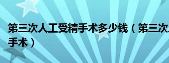 第三次人工受精手术多少钱（第三次人工受精手术）