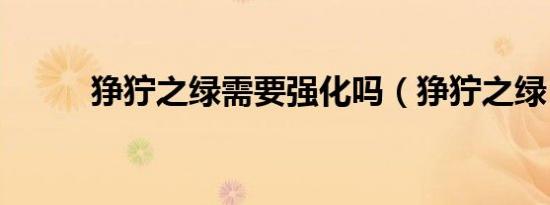 狰狞之绿需要强化吗（狰狞之绿）