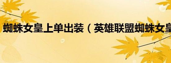 蜘蛛女皇上单出装（英雄联盟蜘蛛女皇出装）