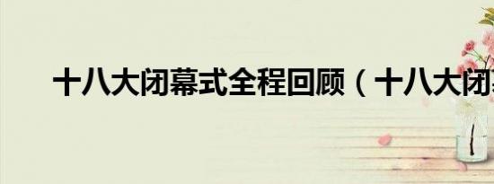 十八大闭幕式全程回顾（十八大闭幕）