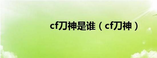 cf刀神是谁（cf刀神）