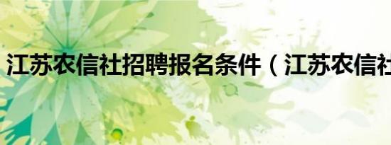 江苏农信社招聘报名条件（江苏农信社考试）