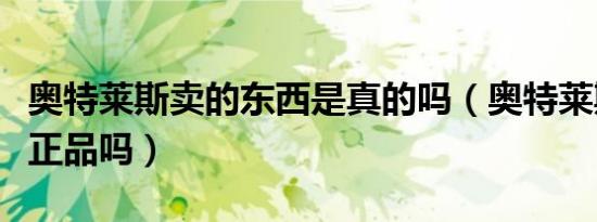 奥特莱斯卖的东西是真的吗（奥特莱斯卖的是正品吗）