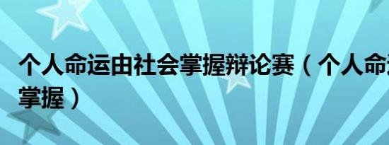 个人命运由社会掌握辩论赛（个人命运由社会掌握）