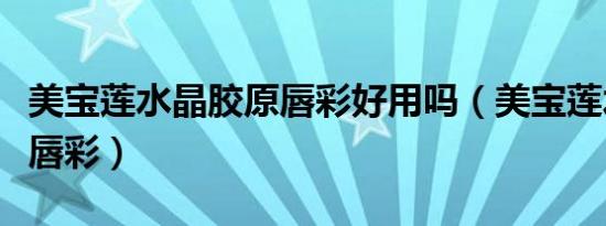 美宝莲水晶胶原唇彩好用吗（美宝莲水晶胶原唇彩）