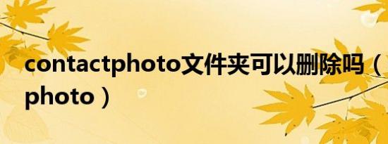 contactphoto文件夹可以删除吗（contactphoto）