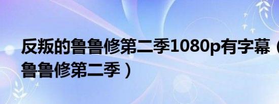 反叛的鲁鲁修第二季1080p有字幕（反叛的鲁鲁修第二季）
