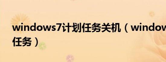 windows7计划任务关机（windows7计划任务）