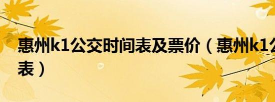惠州k1公交时间表及票价（惠州k1公交时间表）