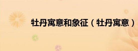 牡丹寓意和象征（牡丹寓意）
