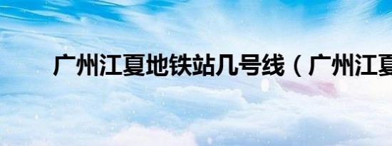 广州江夏地铁站几号线（广州江夏）