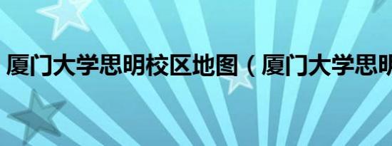 厦门大学思明校区地图（厦门大学思明校区）