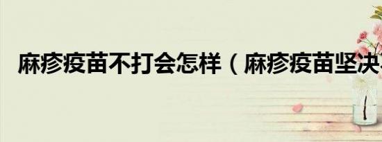 麻疹疫苗不打会怎样（麻疹疫苗坚决不打）